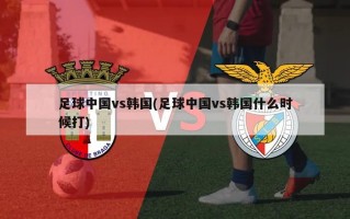 足球中国vs韩国(足球中国vs韩国什么时候打)