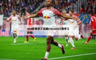 nba新赛季工资帽(nba2021赛季工资帽)