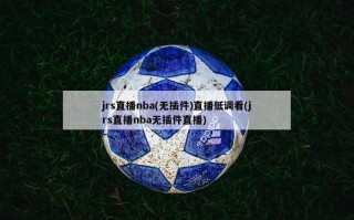 jrs直播nba(无插件)直播低调看(jrs直播nba无插件直播)