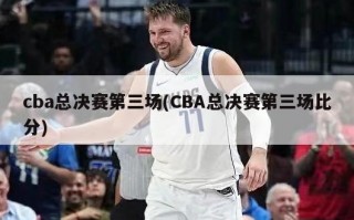 cba总决赛第三场(CBA总决赛第三场比分)