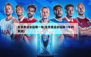 东京奥运会延期一年(东京奥运会延期一年的原因)