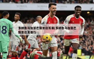 多纳鲁马加盟巴黎圣日耳曼(多纳鲁马加盟巴黎圣日耳曼?)