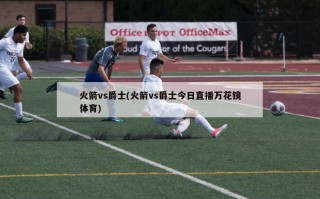 火箭vs爵士(火箭vs爵士今日直播万花镜体育)