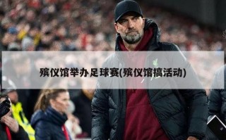 殡仪馆举办足球赛(殡仪馆搞活动)