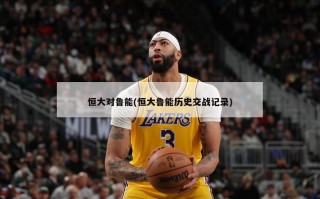 恒大对鲁能(恒大鲁能历史交战记录)