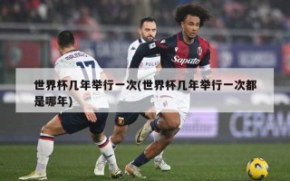 世界杯几年举行一次(世界杯几年举行一次都是哪年)