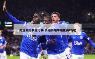 奥运会跆拳道比赛(奥运会跆拳道比赛时间)