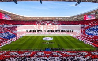 国足归化球员(国足归化球员最新消息)