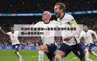 欧洲杯直播:德国vs葡萄牙(欧洲杯直播德国vs葡萄牙实时)