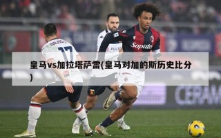 皇马vs加拉塔萨雷(皇马对加的斯历史比分)