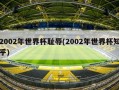 2002年世界杯耻辱(2002年世界杯知乎)
