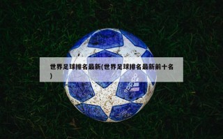 世界足球排名最新(世界足球排名最新前十名)