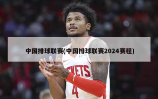 中国排球联赛(中国排球联赛2024赛程)