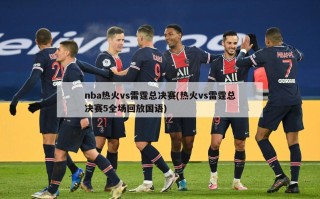 nba热火vs雷霆总决赛(热火vs雷霆总决赛5全场回放国语)
