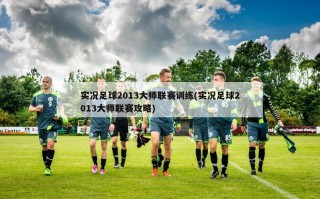 实况足球2013大师联赛训练(实况足球2013大师联赛攻略)