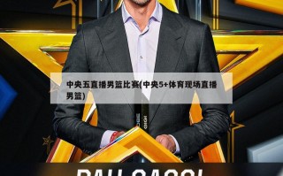 中央五直播男篮比赛(中央5+体育现场直播男篮)