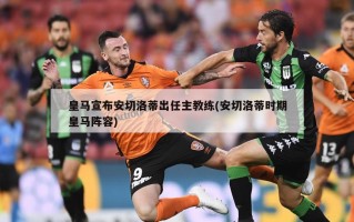 皇马宣布安切洛蒂出任主教练(安切洛蒂时期皇马阵容)