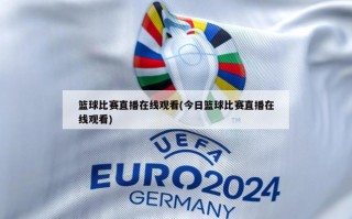 篮球比赛直播在线观看(今日篮球比赛直播在线观看)