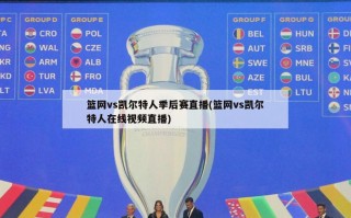 篮网vs凯尔特人季后赛直播(篮网vs凯尔特人在线视频直播)