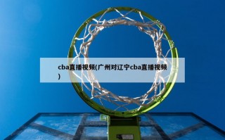 cba直播视频(广州对辽宁cba直播视频)