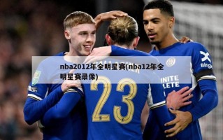 nba2012年全明星赛(nba12年全明星赛录像)