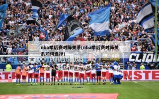 nba季后赛对阵关系(nba季后赛对阵关系如何选择)