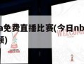 今日nba免费直播比赛(今日nba直播赛直播视频)