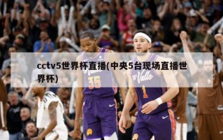 cctv5世界杯直播(中央5台现场直播世界杯)