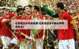 伦敦奥运会中国金牌(伦敦奥运会中国金牌数及排名)