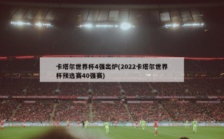 卡塔尔世界杯4强出炉(2022卡塔尔世界杯预选赛40强赛)