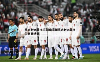 意大利vs英格兰直播(直播意大利vs英格兰比赛结果)