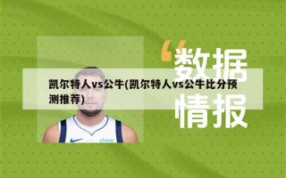 凯尔特人vs公牛(凯尔特人vs公牛比分预测推荐)