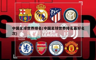 中国足球世界排名(中国足球世界排名最好名次)