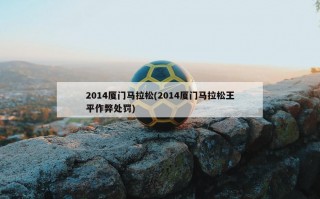 2014厦门马拉松(2014厦门马拉松王平作弊处罚)
