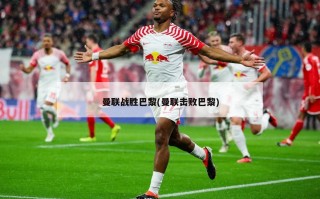 曼联战胜巴黎(曼联击败巴黎)