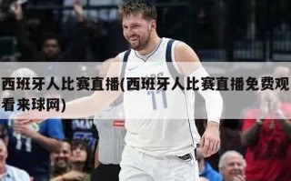 西班牙人比赛直播(西班牙人比赛直播免费观看来球网)
