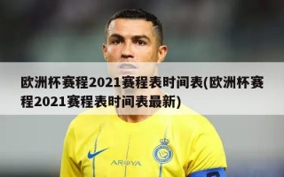 欧洲杯赛程2021赛程表时间表(欧洲杯赛程2021赛程表时间表最新)