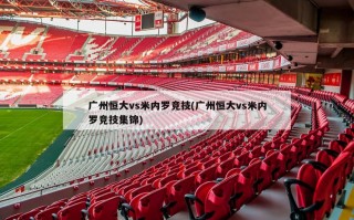 广州恒大vs米内罗竞技(广州恒大vs米内罗竞技集锦)