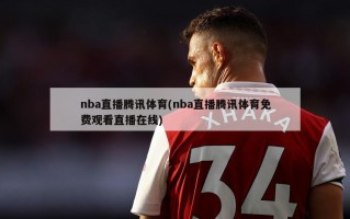 nba直播腾讯体育(nba直播腾讯体育免费观看直播在线)