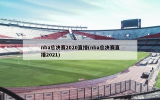 nba总决赛2020直播(nba总决赛直播2021)