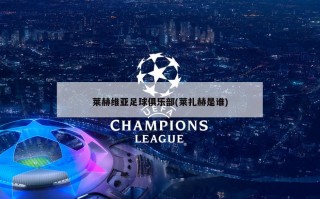 莱赫维亚足球俱乐部(莱扎赫是谁)
