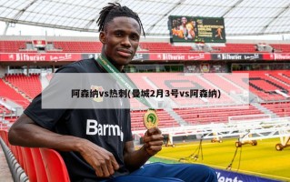 阿森纳vs热刺(曼城2月3号vs阿森纳)