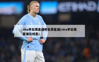 nba季后赛直播吧免费直播(nba季后赛直播在线直)