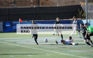 杭州绿城足球俱乐部(杭州绿城足球俱乐部联系方式)