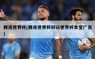 腾讯世界杯(腾讯世界杯好玩世界杯食堂广告)