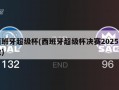 西班牙超级杯(西班牙超级杯决赛2025回放)