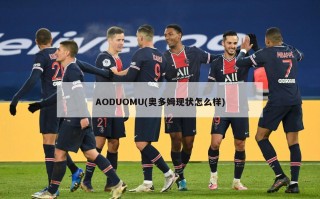 AODUOMU(奥多姆现状怎么样)