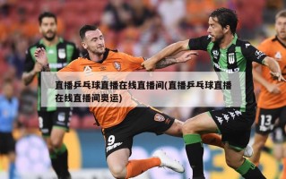 直播乒乓球直播在线直播间(直播乒乓球直播在线直播间奥运)