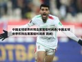 中国足球世界杯预选赛赛程时间表(中国足球世界杯预选赛赛程时间表 新闻)
