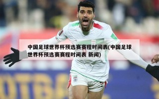 中国足球世界杯预选赛赛程时间表(中国足球世界杯预选赛赛程时间表 新闻)